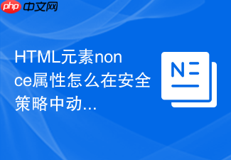 html元素nonce属性怎么在安全策略中动态生成