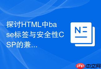 探讨html中base标签与安全性csp的兼容