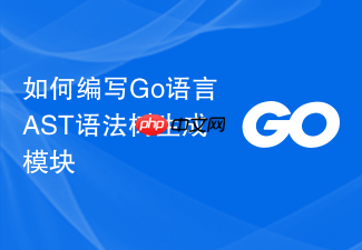 如何编写go语言ast语法树生成模块