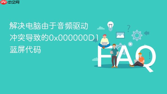 解决电脑由于音频驱动冲突导致的0x000000d1蓝屏代码