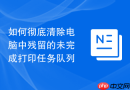 如何彻底清除电脑中残留的未完成打印任务队列