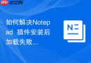 如何解决Notepad++插件安装后加载失败的问题