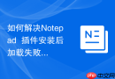 如何解决notepad++插件安装后加载失败的问题