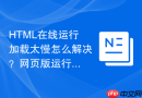 HTML在线运行加载太慢怎么解决？网页版运行提速技巧