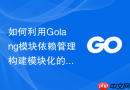 如何利用golang模块依赖管理构建模块化的可插拔业务系统