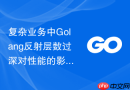 复杂业务中golang反射层数过深对性能的影响与克制