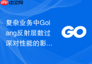 复杂业务中Golang反射层数过深对性能的影响与克制