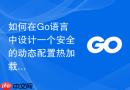 如何在go语言中设计一个安全的动态配置热加载模块