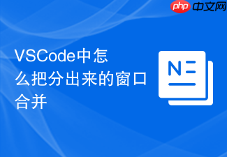 vscode中怎么把分出来的窗口合并