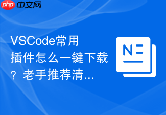 vscode常用插件怎么一键下载？老手推荐清单