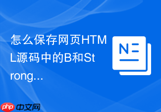 怎么保存网页html源码中的b和strong标签?加粗代码保存