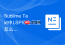 sublime text中lsp补全配置怎么调？个性化提示配置技巧