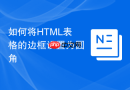 如何将HTML表格的边框设置为圆角