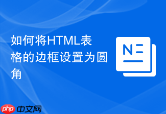 如何将html表格的边框设置为圆角
