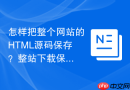 怎样把整个网站的html源码保存？整站下载保存教程