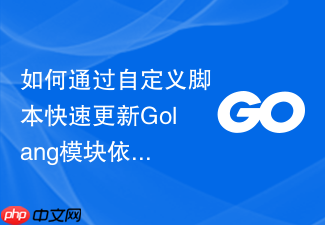 如何通过自定义脚本快速更新golang模块依赖的次要版本