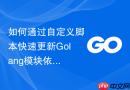 如何通过自定义脚本快速更新Golang模块依赖的次要版本