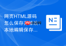 网页html源码怎么保存并修改?本地编辑保存步骤