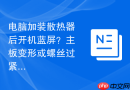 电脑加装散热器后开机蓝屏？主板变形或螺丝过紧硬件排查