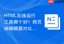 HTML在线运行工具哪个好？网页端编辑器对比推荐
