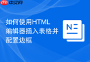如何使用html编辑器插入表格并配置边框