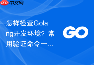 怎样检查golang开发环境?常用验证命令一览