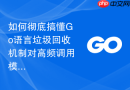 如何彻底搞懂go语言垃圾回收机制对高频调用模块的影响