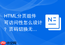 HTML分页组件可访问性怎么设计？页码切换无障碍方案