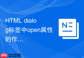 html dialog标签中open属性的作用与使用技巧