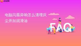 电脑风扇异响怎么清理灰尘并加润滑油