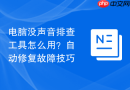 电脑没声音排查工具怎么用?自动修复故障技巧