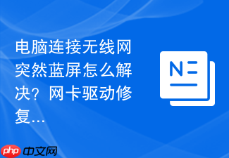 电脑连接无线网突然蓝屏怎么解决?网卡驱动修复教程