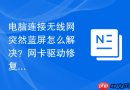 电脑连接无线网突然蓝屏怎么解决？网卡驱动修复教程
