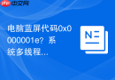 电脑蓝屏代码0x0000001e？系统多线程异常导致蓝屏排查