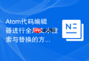 Atom代码编辑器进行全局文本搜索与替换的方法