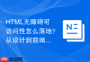 html无障碍可访问性怎么落地？从设计到前端开发步骤