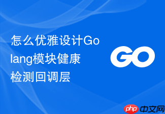 怎么优雅设计golang模块健康检测回调层