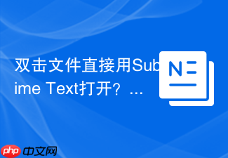 双击文件直接用sublime text打开?详解sublime text文件关联步骤