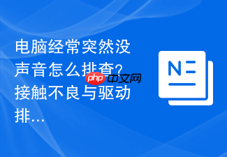 电脑经常突然没声音怎么排查?接触不良与驱动排查
