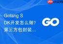 golang sdk开发怎么做?第三方包封装步骤指南