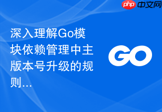 深入理解go模块依赖管理中主版本号升级的规则