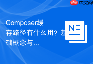 composer缓存路径有什么用？基础概念与作用介绍