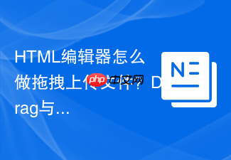 html编辑器怎么做拖拽上传文件?drag与drop事件