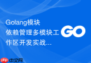 Golang模块依赖管理多模块工作区开发实战