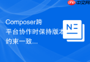 composer跨平台协作时保持版本约束一致的细节