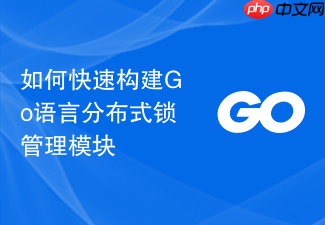 如何快速构建go语言分布式锁管理模块