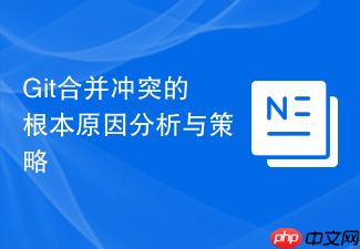git合并冲突的根本原因分析与策略