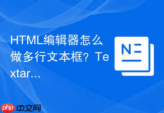 html编辑器怎么做多行文本框？textarea属性设置