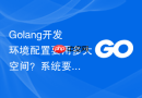 Golang开发环境配置要用多大空间？系统要求与配置建议