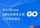 怎么用Golang模块统筹定义第三方即时通知通道API规范